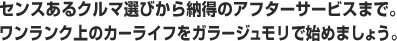 センスあるクルマ選びから納得のアフターサービスまで。ワンランク上のカーライフをガラージュモリで始めましょう。