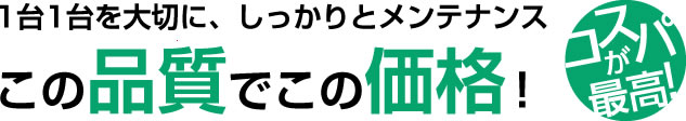 1台1台を大切にしっかりメンテナンス。この品質でこの価格！コスパが最高！